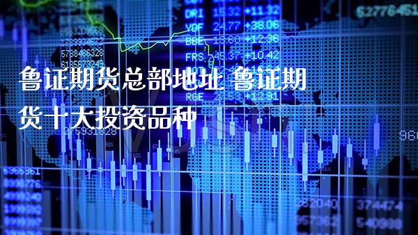 鲁证期货总部地址 鲁证期货十大投资品种_https://www.gnhpgy.com_道指期货_第1张