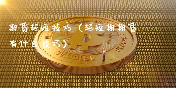 期货超短技巧（超短期期货有什么技巧）_https://www.gzbbqc.com_恒指期货_第1张