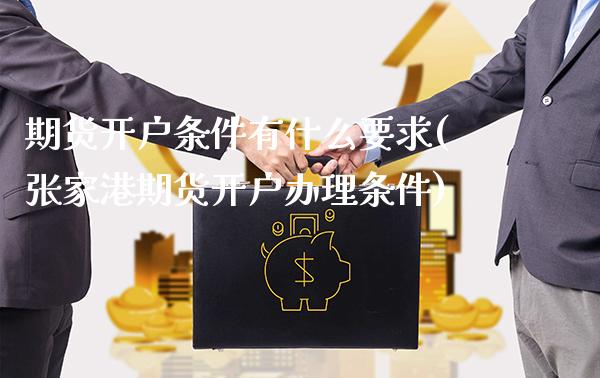 期货开户条件有什么要求(张家港期货开户办理条件)_https://www.gzbbqc.com_期货知识_第1张