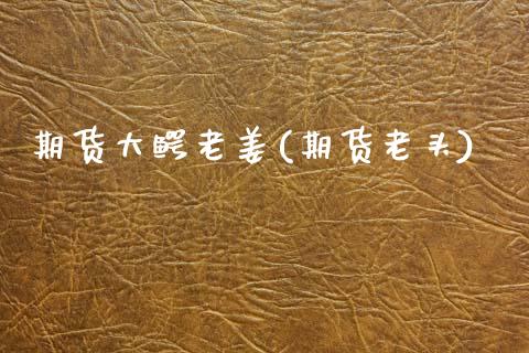 期货大鳄老姜(期货老头)_https://www.gzbbqc.com_纳指期货_第1张