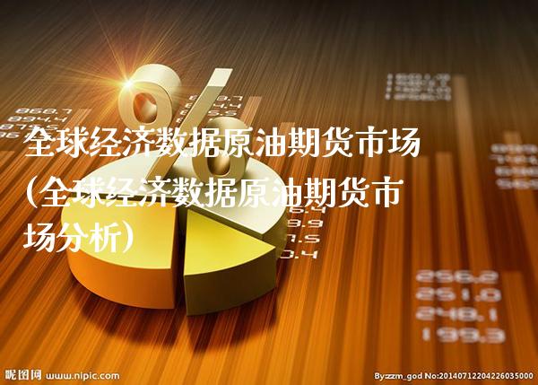 全球经济数据原油期货市场(全球经济数据原油期货市场分析)_https://www.gzbbqc.com_道指期货_第1张