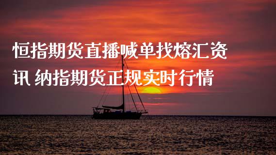 恒指期货直播喊单找熔汇资讯 纳指期货正规实时行情_https://www.gnhpgy.com_纳指期货_第1张