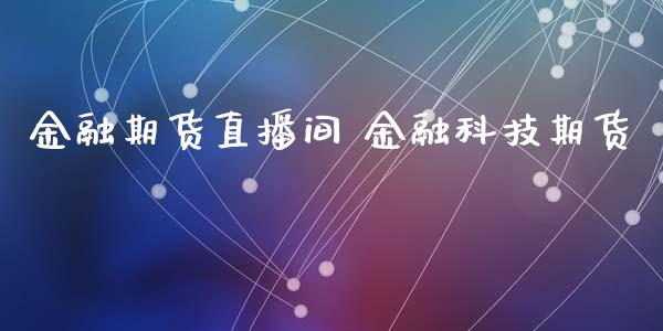 金融期货直播间 金融科技期货_https://www.gnhpgy.com_黄金期货_第1张