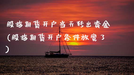 股指期货开户当天转出资金(股指期货开户条件放宽了)_https://www.gzbbqc.com_黄金期货_第1张