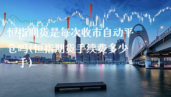 恒指期货是每次收市自动平仓吗(恒指期货手续费多少一手)_https://www.gzbbqc.com_黄金期货_第1张