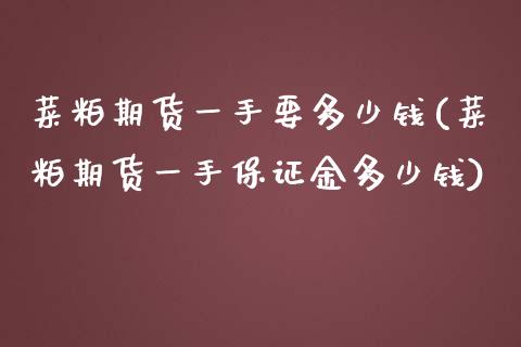 菜粕期货一手要多少钱(菜粕期货一手保证金多少钱)_https://www.gzbbqc.com_原油期货_第1张