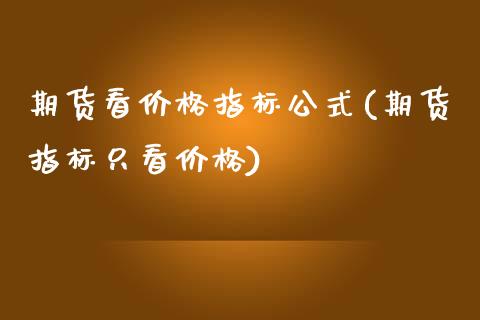 期货看价格指标公式(期货指标只看价格)_https://www.gzbbqc.com_纳指期货_第1张