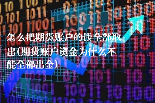 怎么把期货账户的钱全部取出(期货账户资金为什么不能全部出金)_https://www.gzbbqc.com_股指期货_第1张