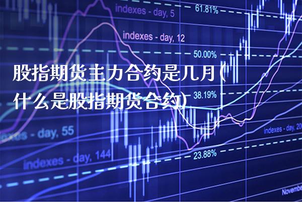 股指期货主力合约是几月(什么是股指期货合约)_https://www.gzbbqc.com_纳指期货_第1张