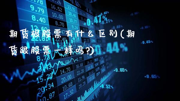 期货根股票有什么区别(期货跟股票一样吗?)_https://www.gzbbqc.com_德指期货_第1张