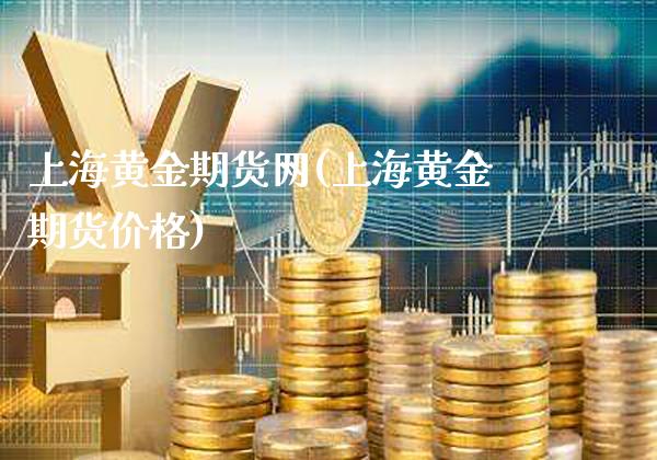 上海黄金期货网(上海黄金期货价格)_https://www.gzbbqc.com_道指期货_第1张