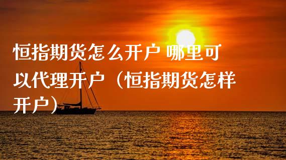 恒指期货怎么开户 哪里可以代理开户（恒指期货怎样开户）_https://www.gzbbqc.com_纳指期货_第1张