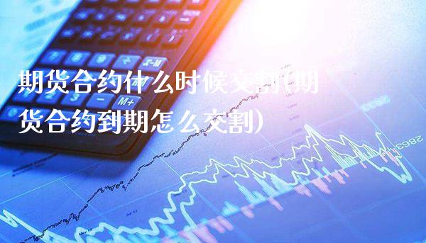 期货合约什么时候交割(期货合约到期怎么交割)_https://www.gzbbqc.com_期货知识_第1张