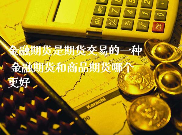 金融期货是期货交易的一种 金融期货和商品期货哪个更好_https://www.gnhpgy.com_恒指期货_第1张