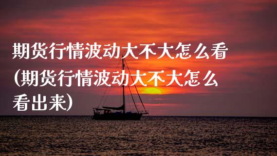 期货行情波动大不大怎么看(期货行情波动大不大怎么看出来)_https://www.gzbbqc.com_恒指期货_第1张