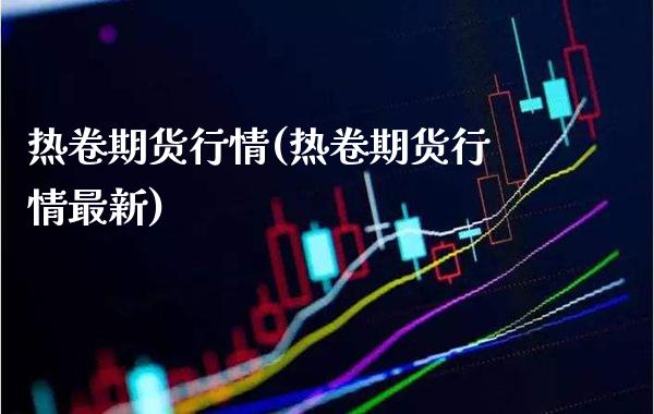 热卷期货行情(热卷期货行情最新)_https://www.gzbbqc.com_纳指期货_第1张