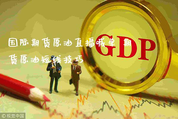 国际期货原油直播喊单 期货原油短线技巧_https://www.gnhpgy.com_期货知识_第1张