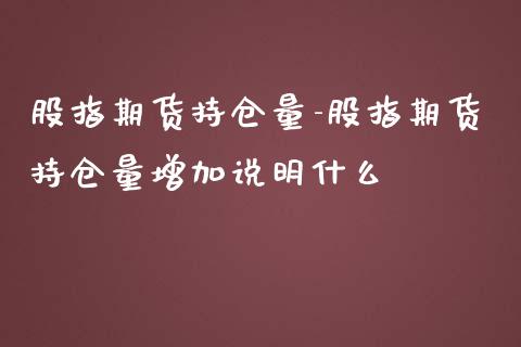 股指期货持仓量-股指期货持仓量增加说明什么_https://www.gnhpgy.com_黄金期货_第1张