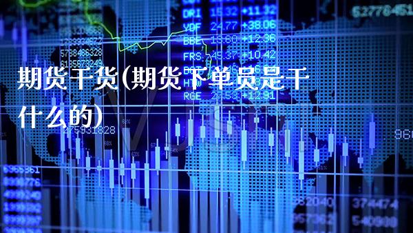 期货干货(期货下单员是干什么的)_https://www.gzbbqc.com_期货知识_第1张