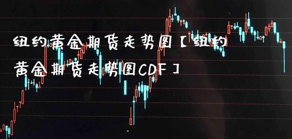 纽约黄金期货走势图【纽约黄金期货走势图CDF】_https://www.gzbbqc.com_德指期货_第1张