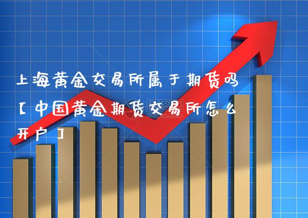 上海黄金交易所属于期货吗【中国黄金期货交易所怎么开户】_https://www.gzbbqc.com_恒指期货_第1张