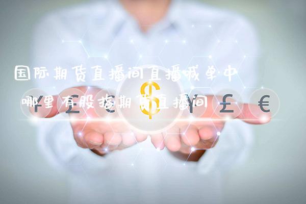 国际期货直播间直播喊单中 哪里有股指期货直播间_https://www.gnhpgy.com_恒指期货_第1张