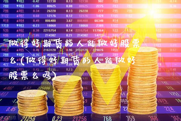 做得好期货的人能做好股票么(做得好期货的人能做好股票么吗)_https://www.gzbbqc.com_股指期货_第1张