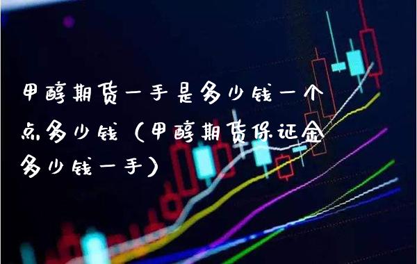 甲醇期货一手是多少钱一个点多少钱（甲醇期货保证金多少钱一手）_https://www.gzbbqc.com_恒指期货_第1张