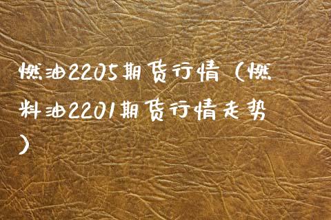 燃油2205期货行情（燃料油2201期货行情走势）_https://www.gnhpgy.com_原油期货_第1张