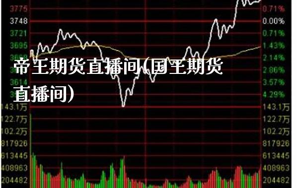 帝王期货直播间(国王期货直播间)_https://www.gzbbqc.com_股指期货_第1张