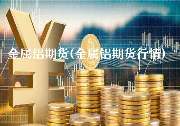 金属铝期货(金属铝期货行情)_https://www.gzbbqc.com_原油期货_第1张