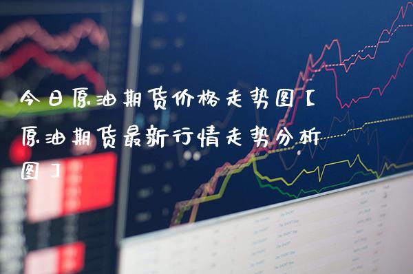 今日原油期货价格走势图【原油期货最新行情走势分析图】_https://www.gzbbqc.com_原油期货_第1张