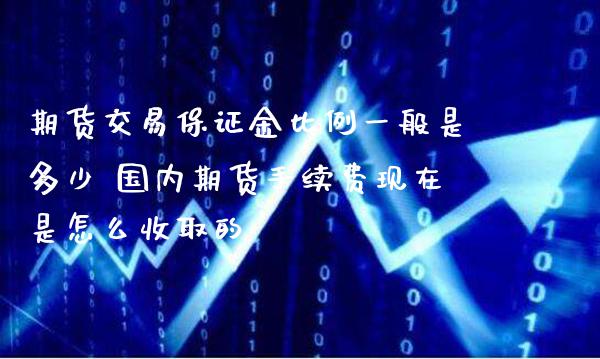 期货交易保证金比例一般是多少 国内期货手续费现在是怎么收取的_https://www.gzbbqc.com_道指期货_第1张
