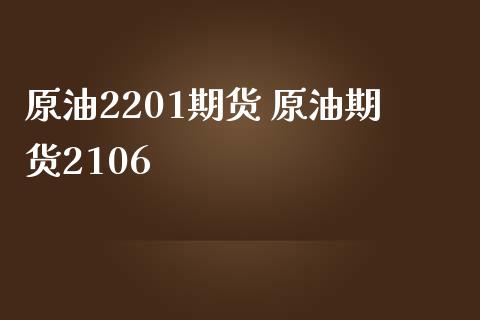 原油2201期货 原油期货2106_https://www.gzbbqc.com_原油期货_第1张