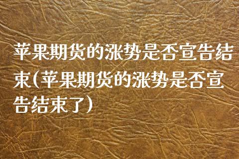 苹果期货的涨势是否宣告结束(苹果期货的涨势是否宣告结束了)_https://www.gzbbqc.com_德指期货_第1张