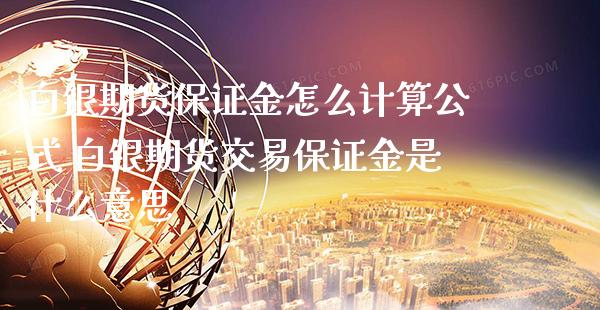 白银期货保证金怎么计算公式 白银期货交易保证金是什么意思_https://www.gzbbqc.com_黄金期货_第1张