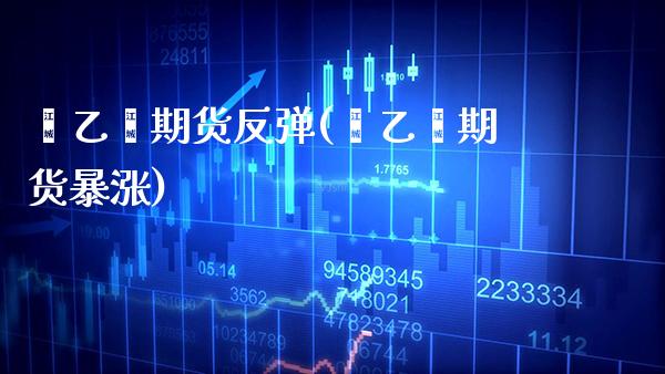 苯乙烯期货反弹(苯乙烯期货暴涨)_https://www.gzbbqc.com_纳指期货_第1张