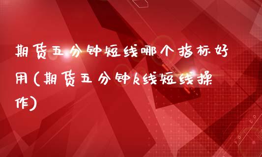 期货五分钟短线哪个指标好用(期货五分钟k线短线操作)_https://www.gzbbqc.com_期货知识_第1张