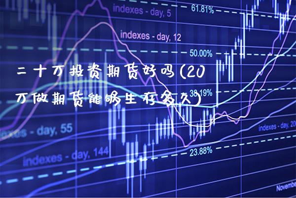 二十万投资期货好吗(20万做期货能够生存多久)_https://www.gzbbqc.com_纳指期货_第1张