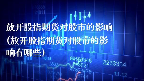 放开股指期货对股市的影响(放开股指期货对股市的影响有哪些)_https://www.gzbbqc.com_期货知识_第1张