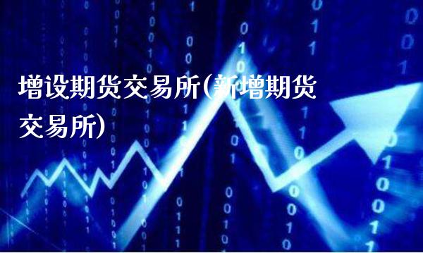 增设期货交易所(新增期货交易所)_https://www.gzbbqc.com_原油期货_第1张
