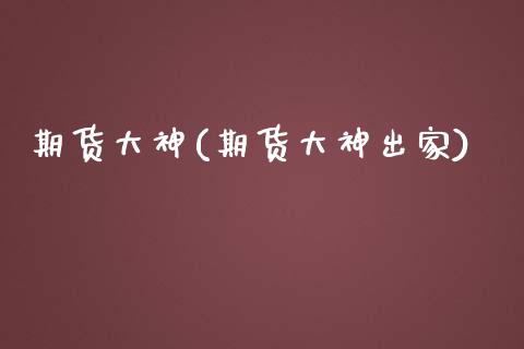 期货大神(期货大神出家)_https://www.gzbbqc.com_纳指期货_第1张