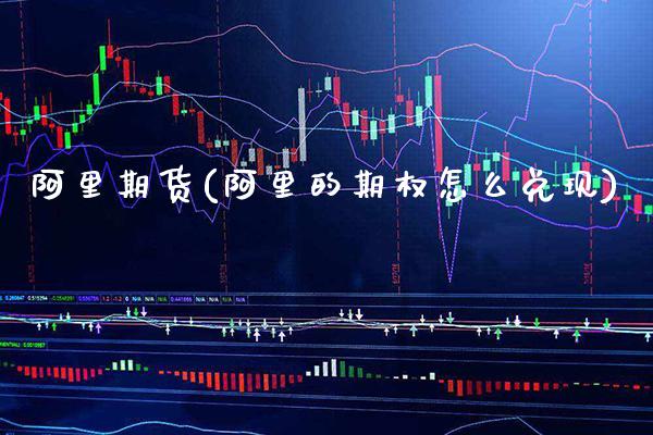 阿里期货(阿里的期权怎么兑现)_https://www.gzbbqc.com_黄金期货_第1张