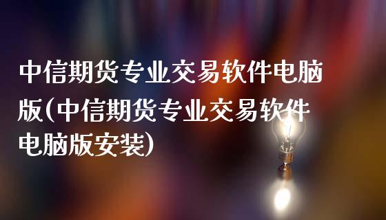 中信期货专业交易软件电脑版(中信期货专业交易软件电脑版安装)_https://www.gzbbqc.com_道指期货_第1张