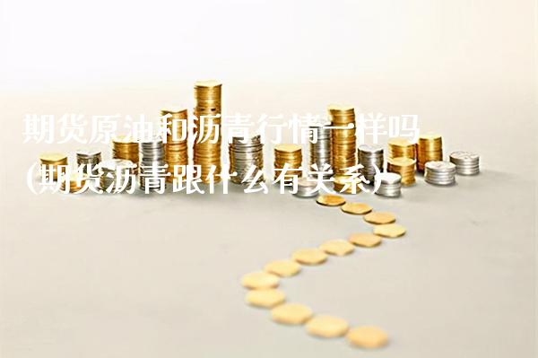 期货原油和沥青行情一样吗(期货沥青跟什么有关系)_德指期货_第1张_八八期货网 期货原油和沥青行情一样吗(期货沥青跟什么有关系)_https://www.gzbbqc.com_德指期货_第1张