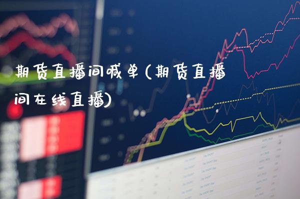 期货直播间喊单(期货直播间在线直播)_https://www.gzbbqc.com_原油期货_第1张