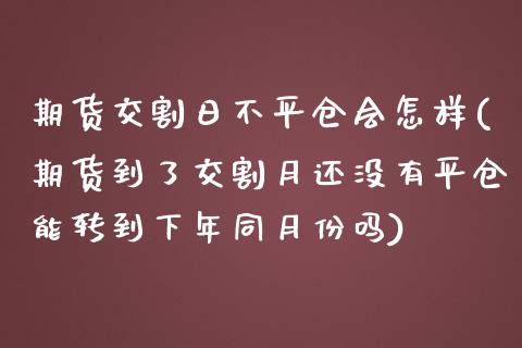 期货交割日不平仓会怎样(期货到了交割月还没有平仓能转到下年同月份吗)_https://www.gzbbqc.com_纳指期货_第1张