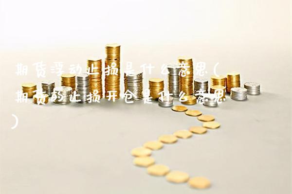 期货浮动止损是什么意思(期货的止损开仓是什么意思)_https://www.gzbbqc.com_黄金期货_第1张