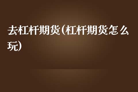 去杠杆期货(杠杆期货怎么玩)_https://www.gzbbqc.com_纳指期货_第1张