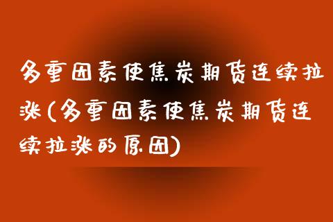 多重因素使焦炭期货连续拉涨(多重因素使焦炭期货连续拉涨的原因)_https://www.gzbbqc.com_纳指期货_第1张